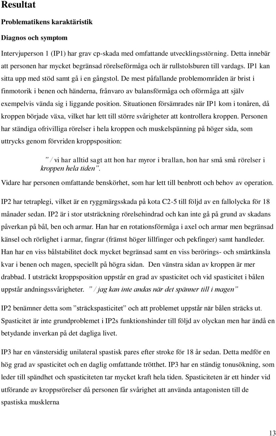 De mest påfallande problemområden är brist i finmotorik i benen och händerna, frånvaro av balansförmåga och oförmåga att själv exempelvis vända sig i liggande position.