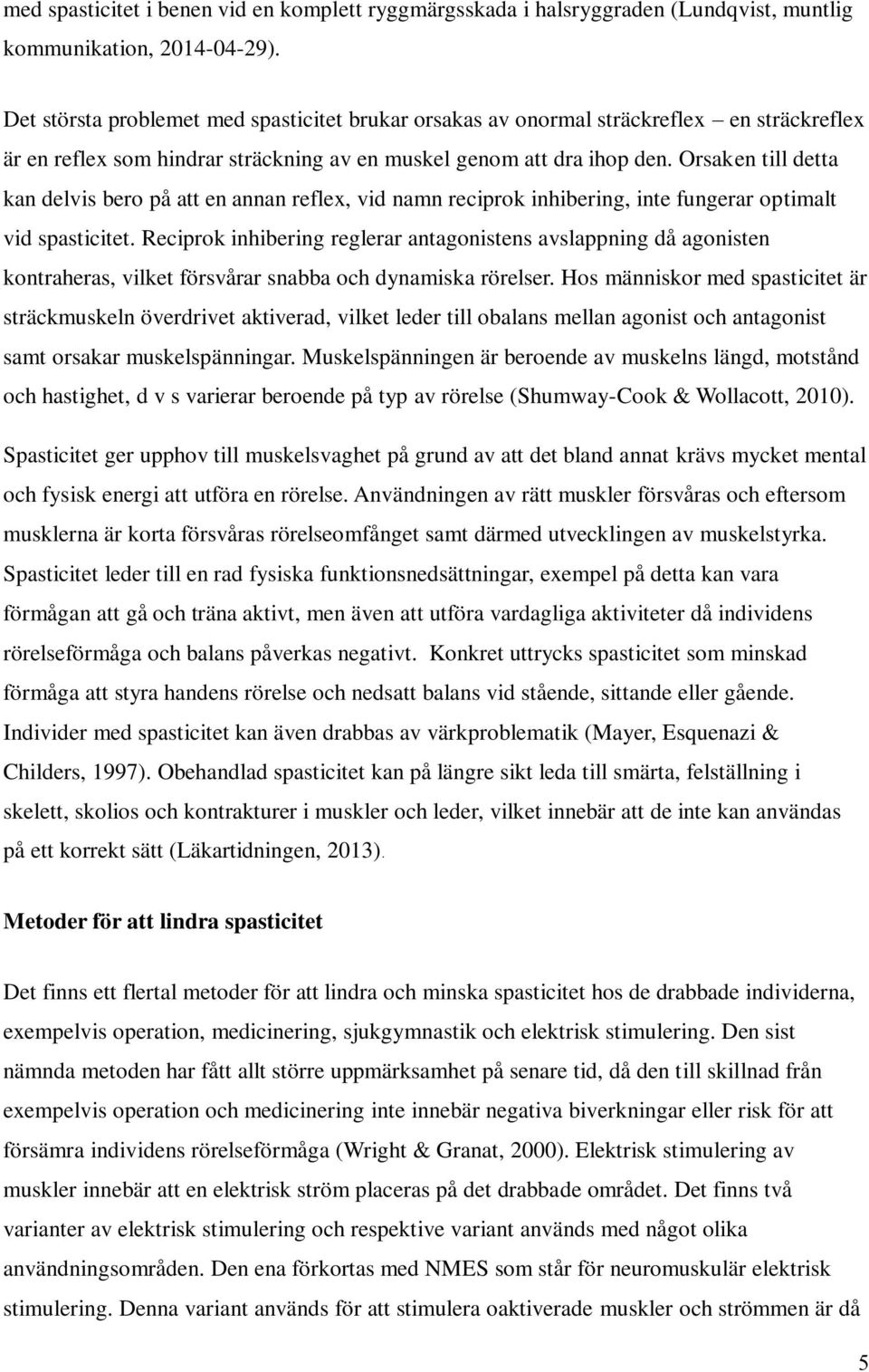 Orsaken till detta kan delvis bero på att en annan reflex, vid namn reciprok inhibering, inte fungerar optimalt vid spasticitet.