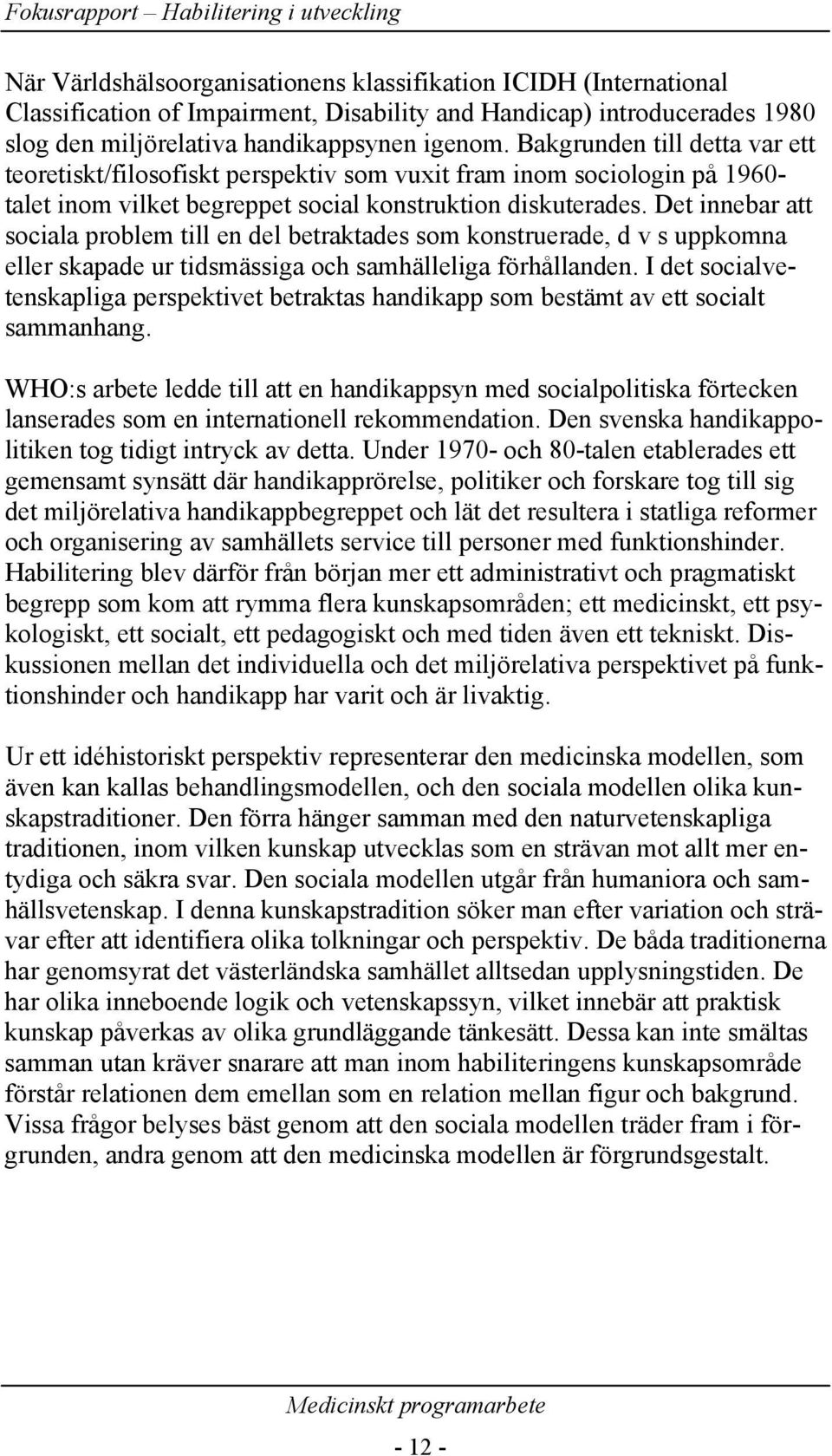 Det innebar att sociala problem till en del betraktades som konstruerade, d v s uppkomna eller skapade ur tidsmässiga och samhälleliga förhållanden.