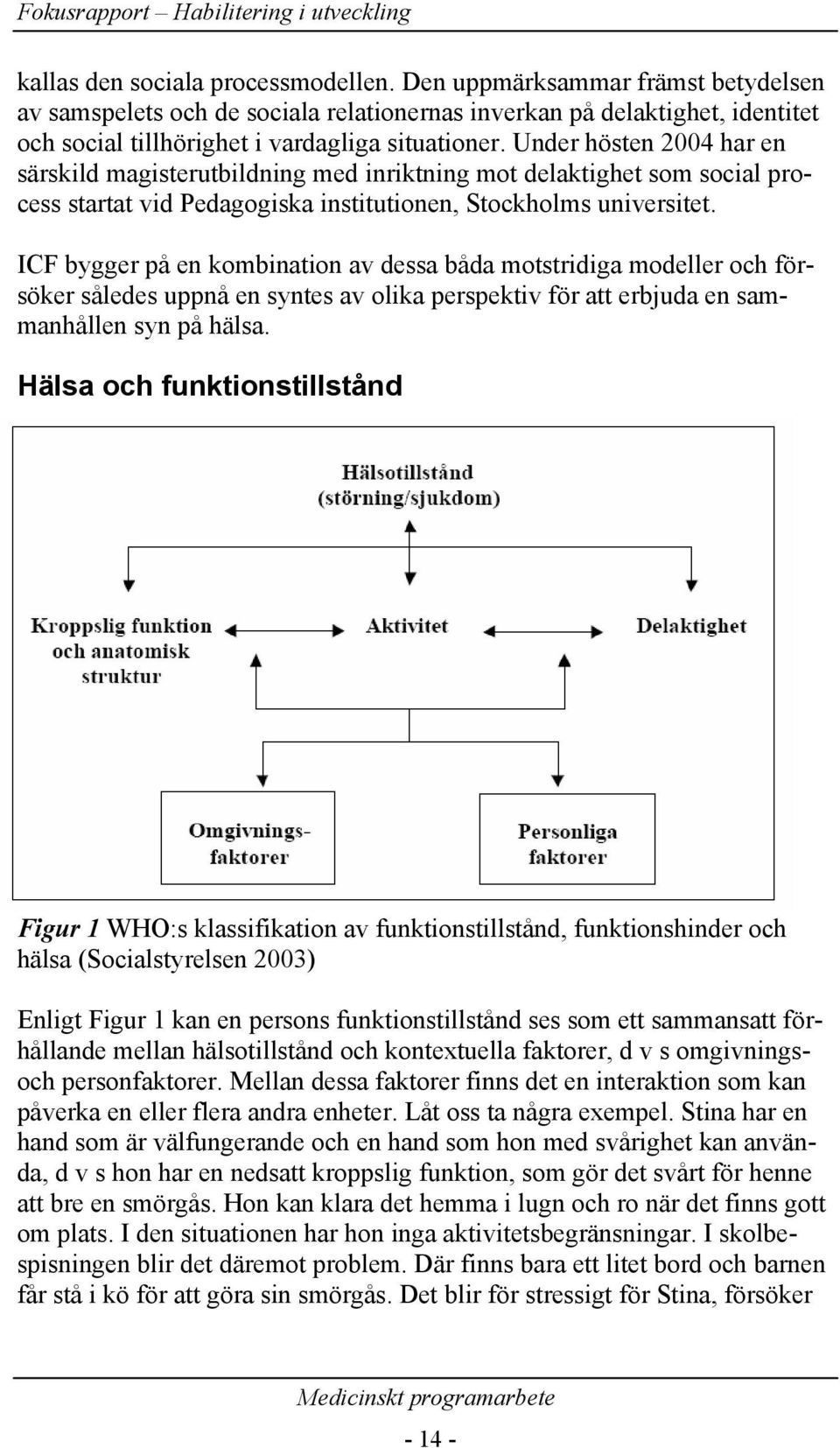 ICF bygger på en kombination av dessa båda motstridiga modeller och försöker således uppnå en syntes av olika perspektiv för att erbjuda en sammanhållen syn på hälsa.