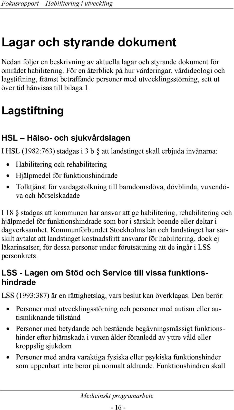 Lagstiftning HSL Hälso- och sjukvårdslagen I HSL (1982:763) stadgas i 3 b att landstinget skall erbjuda invånarna: Habilitering och rehabilitering Hjälpmedel för funktionshindrade Tolktjänst för