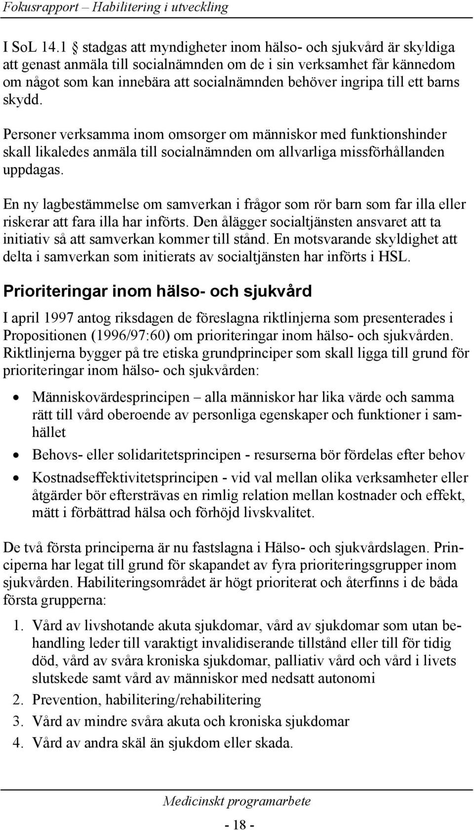 till ett barns skydd. Personer verksamma inom omsorger om människor med funktionshinder skall likaledes anmäla till socialnämnden om allvarliga missförhållanden uppdagas.