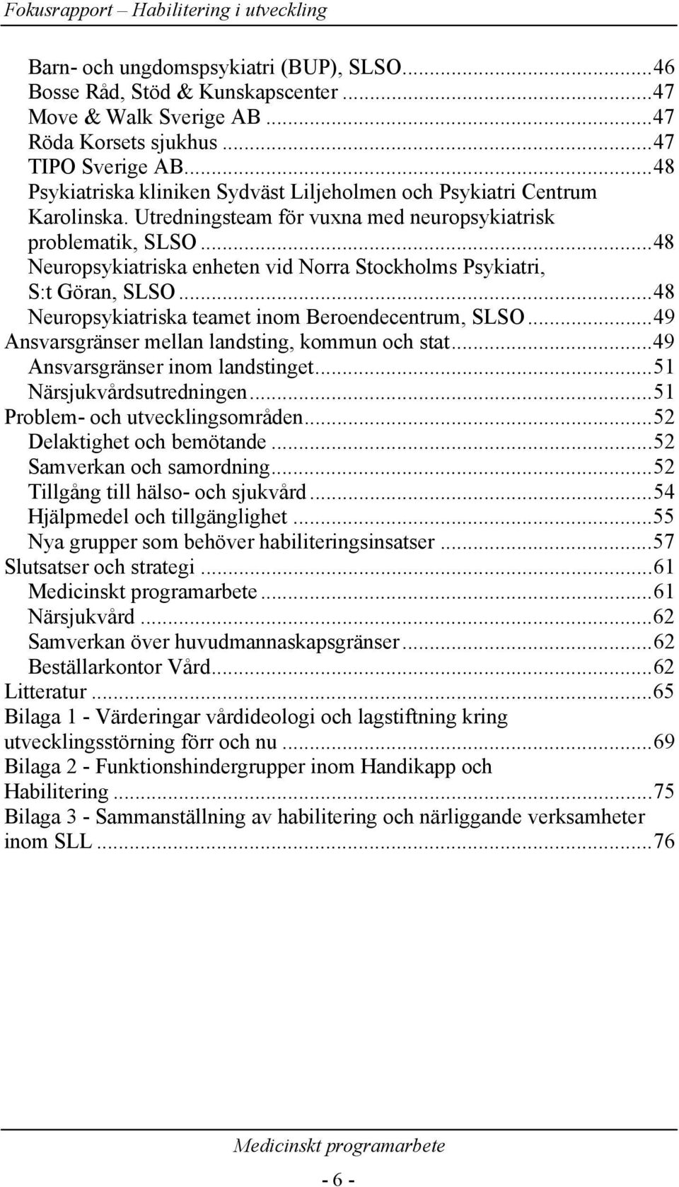 ..48 Neuropsykiatriska enheten vid Norra Stockholms Psykiatri, S:t Göran, SLSO...48 Neuropsykiatriska teamet inom Beroendecentrum, SLSO...49 Ansvarsgränser mellan landsting, kommun och stat.