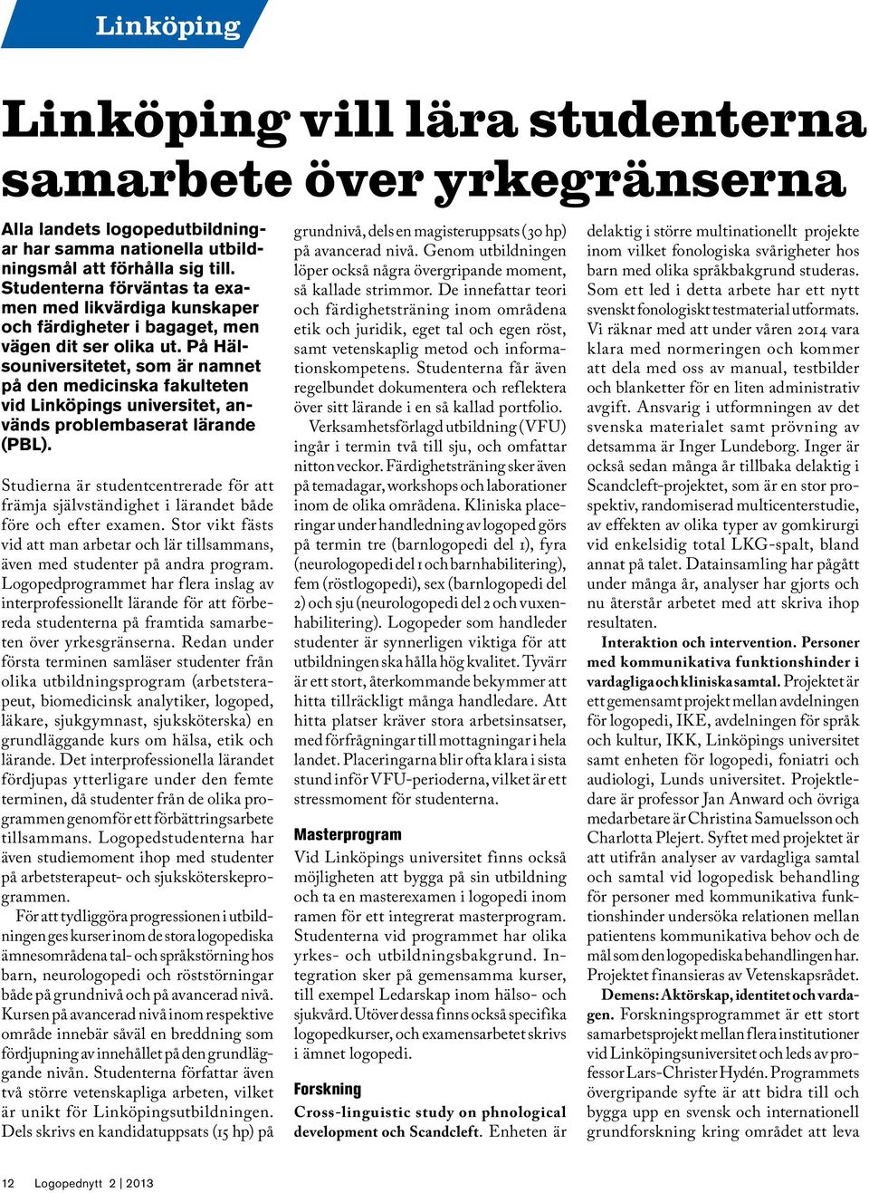 På Hälsouniversitetet, som är namnet på den medicinska fakulteten vid Linköpings universitet, används problembaserat lärande (PBL).