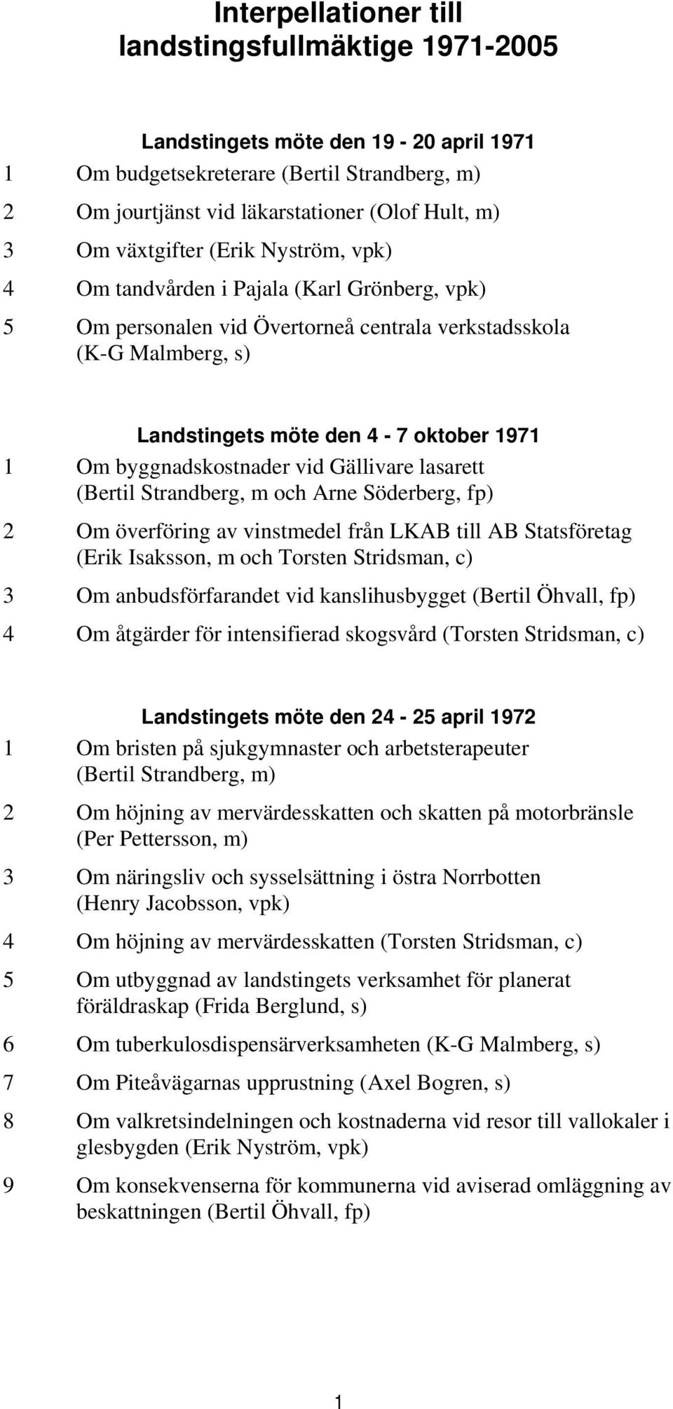 byggnadskostnader vid Gällivare lasarett (Bertil Strandberg, m och Arne Söderberg, fp) 2 Om överföring av vinstmedel från LKAB till AB Statsföretag (Erik Isaksson, m och Torsten Stridsman, c) 3 Om