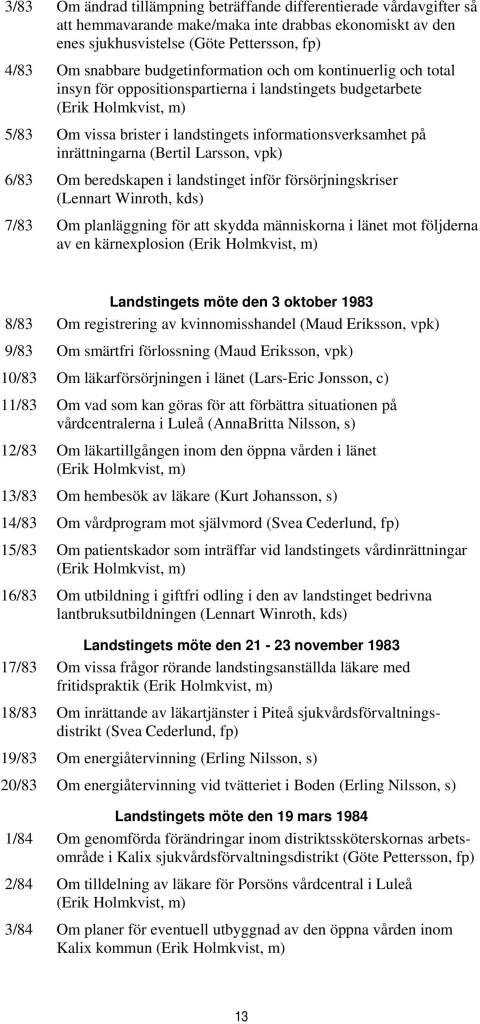 inrättningarna (Bertil Larsson, vpk) 6/83 Om beredskapen i landstinget inför försörjningskriser (Lennart Winroth, kds) 7/83 Om planläggning för att skydda människorna i länet mot följderna av en