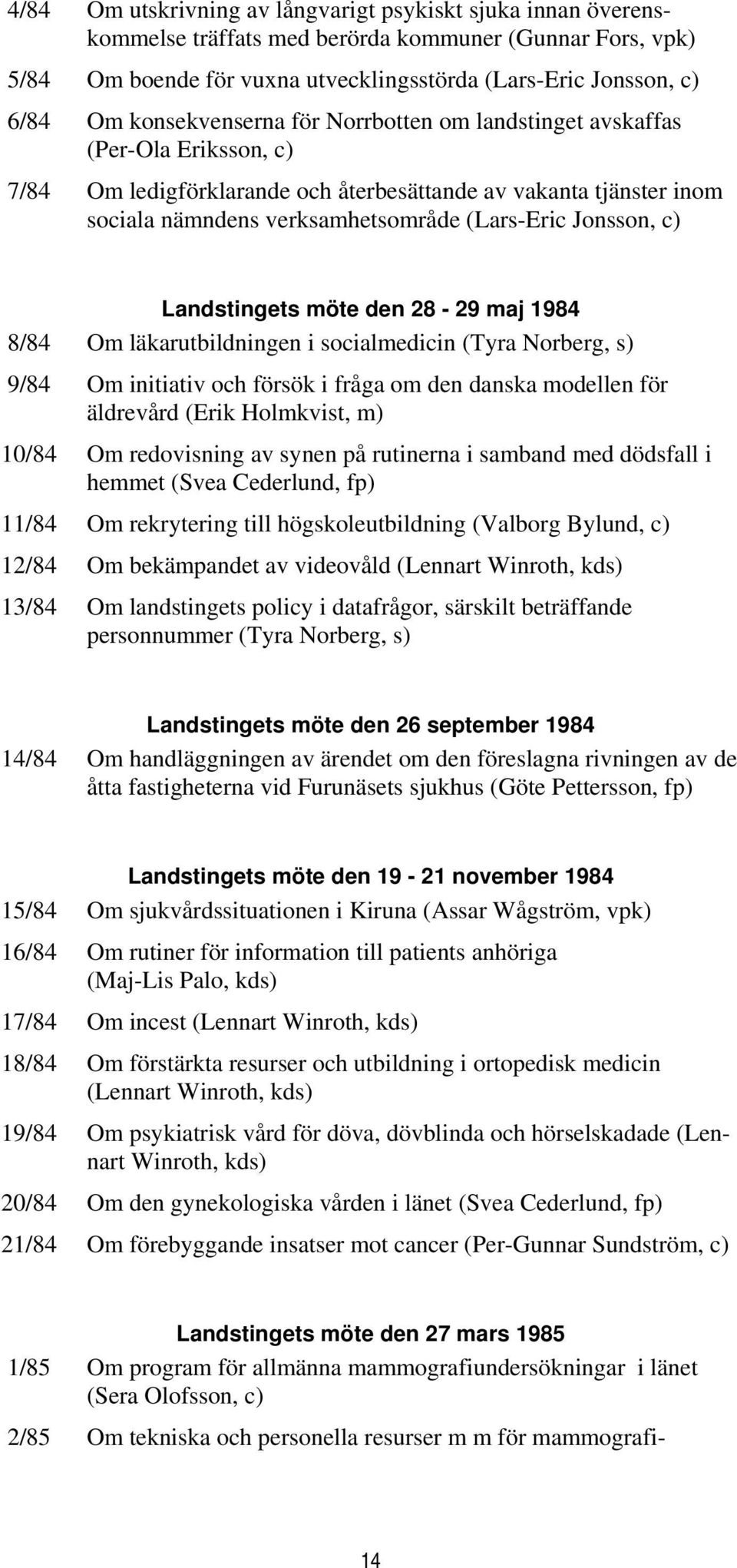 Jonsson, c) Landstingets möte den 28-29 maj 1984 8/84 Om läkarutbildningen i socialmedicin (Tyra Norberg, s) 9/84 Om initiativ och försök i fråga om den danska modellen för äldrevård (Erik Holmkvist,