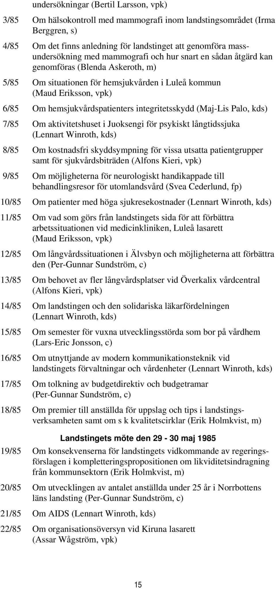 (Maj-Lis Palo, kds) 7/85 Om aktivitetshuset i Juoksengi för psykiskt långtidssjuka (Lennart Winroth, kds) 8/85 Om kostnadsfri skyddsympning för vissa utsatta patientgrupper samt för sjukvårdsbiträden