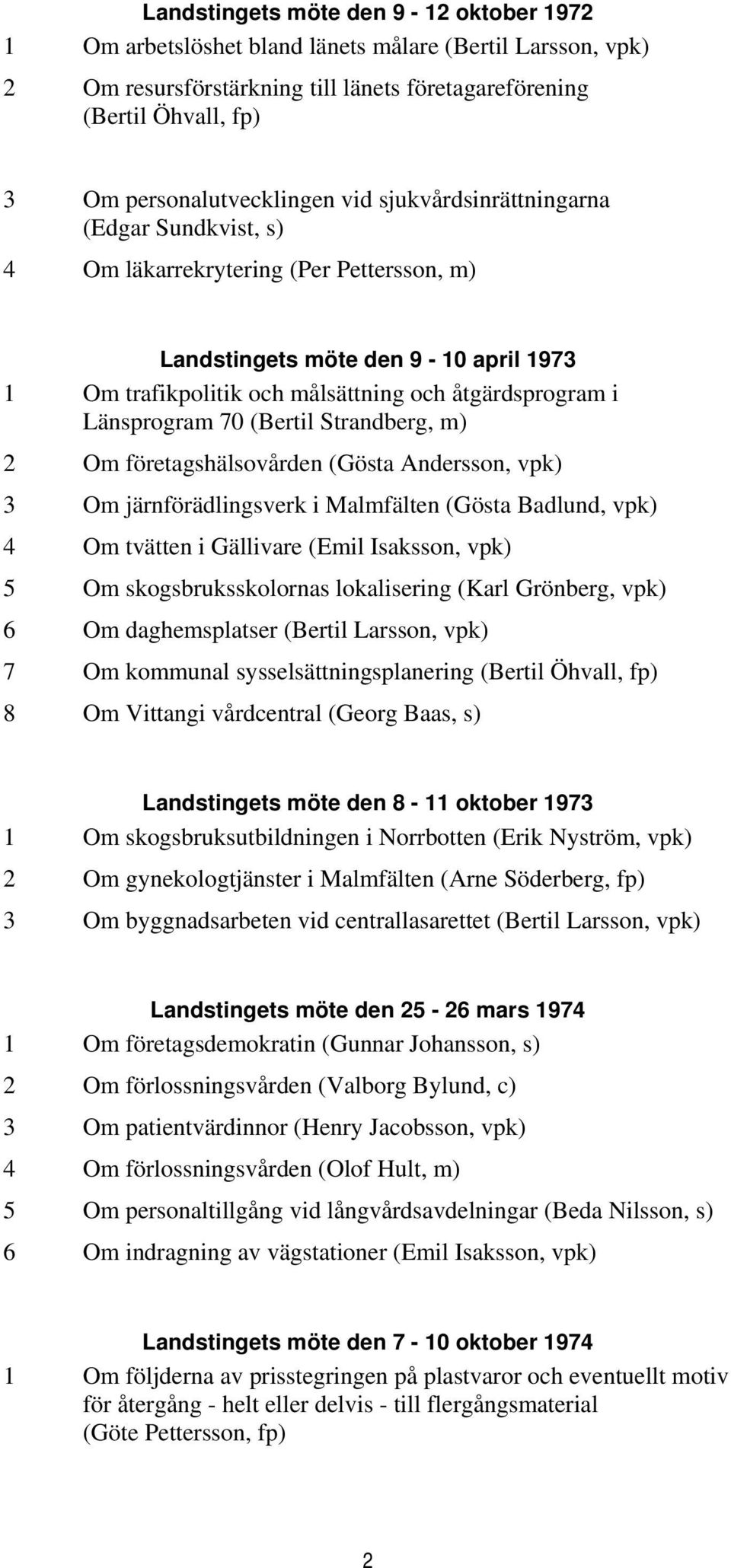 åtgärdsprogram i Länsprogram 70 (Bertil Strandberg, m) 2 Om företagshälsovården (Gösta Andersson, vpk) 3 Om järnförädlingsverk i Malmfälten (Gösta Badlund, vpk) 4 Om tvätten i Gällivare (Emil