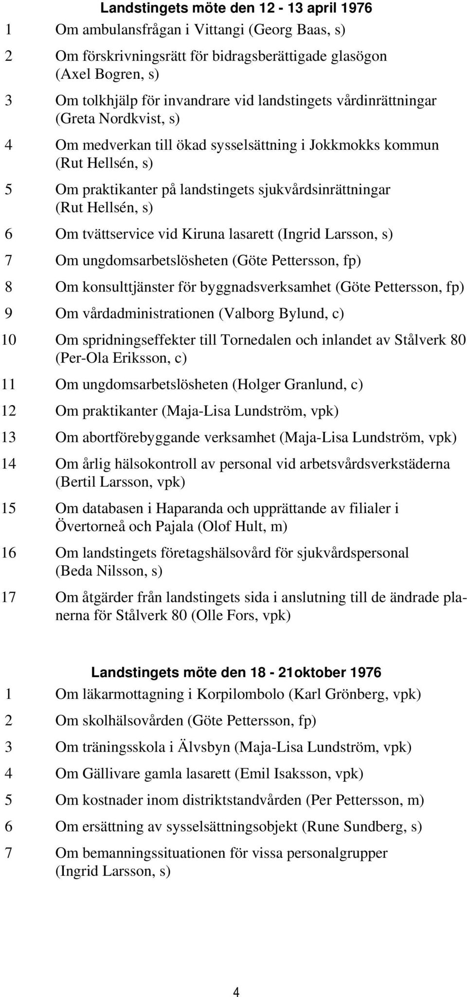6 Om tvättservice vid Kiruna lasarett (Ingrid Larsson, s) 7 Om ungdomsarbetslösheten (Göte Pettersson, fp) 8 Om konsulttjänster för byggnadsverksamhet (Göte Pettersson, fp) 9 Om vårdadministrationen