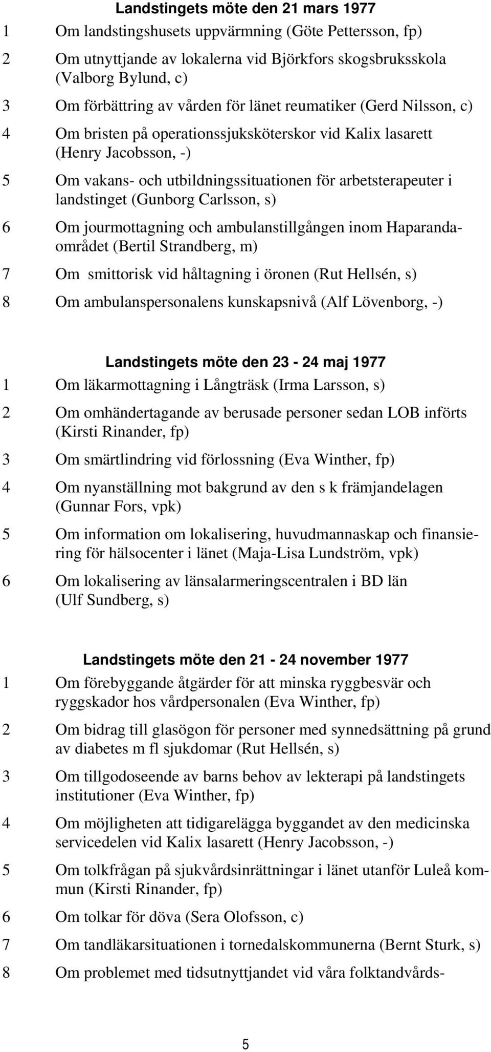 (Gunborg Carlsson, s) 6 Om jourmottagning och ambulanstillgången inom Haparandaområdet (Bertil Strandberg, m) 7 Om smittorisk vid håltagning i öronen (Rut Hellsén, s) 8 Om ambulanspersonalens