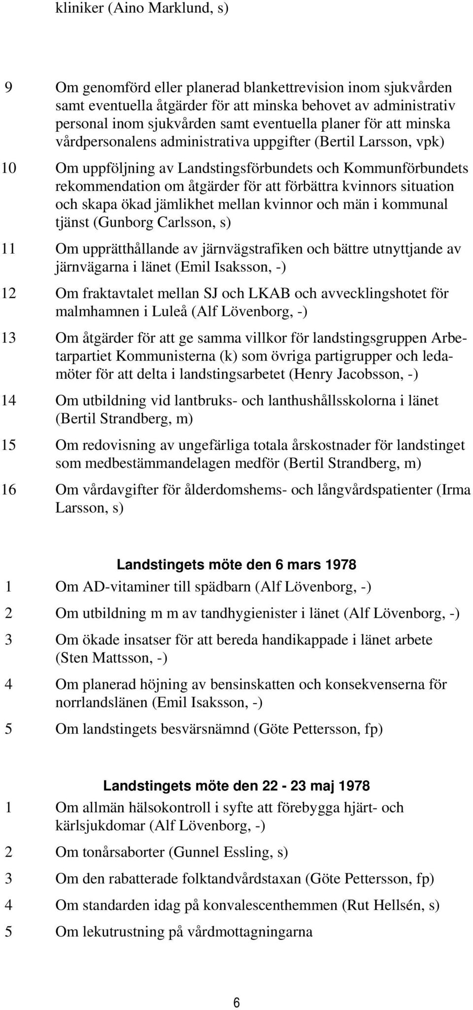 kvinnors situation och skapa ökad jämlikhet mellan kvinnor och män i kommunal tjänst (Gunborg Carlsson, s) 11 Om upprätthållande av järnvägstrafiken och bättre utnyttjande av järnvägarna i länet