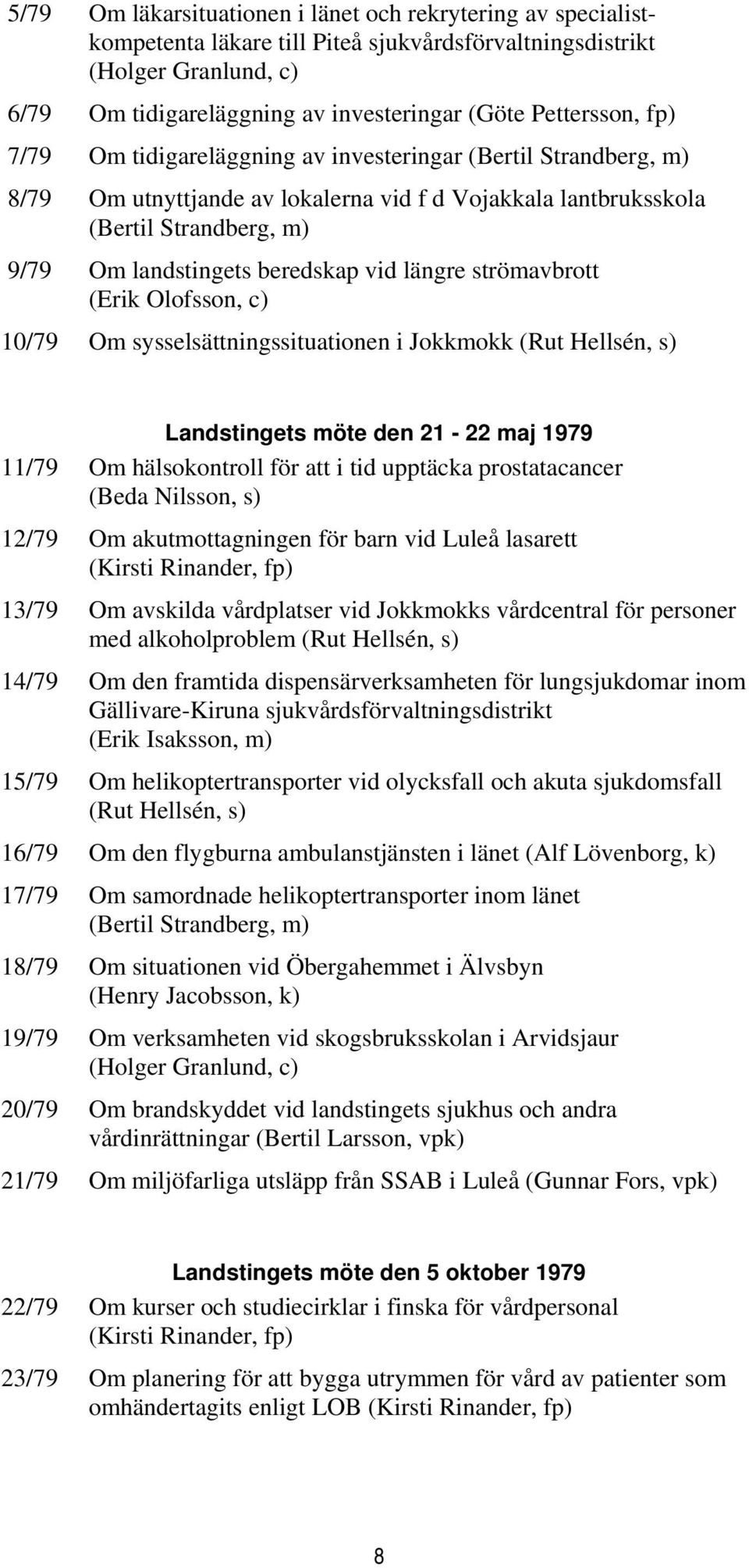 beredskap vid längre strömavbrott (Erik Olofsson, c) 10/79 Om sysselsättningssituationen i Jokkmokk (Rut Hellsén, s) Landstingets möte den 21-22 maj 1979 11/79 Om hälsokontroll för att i tid upptäcka