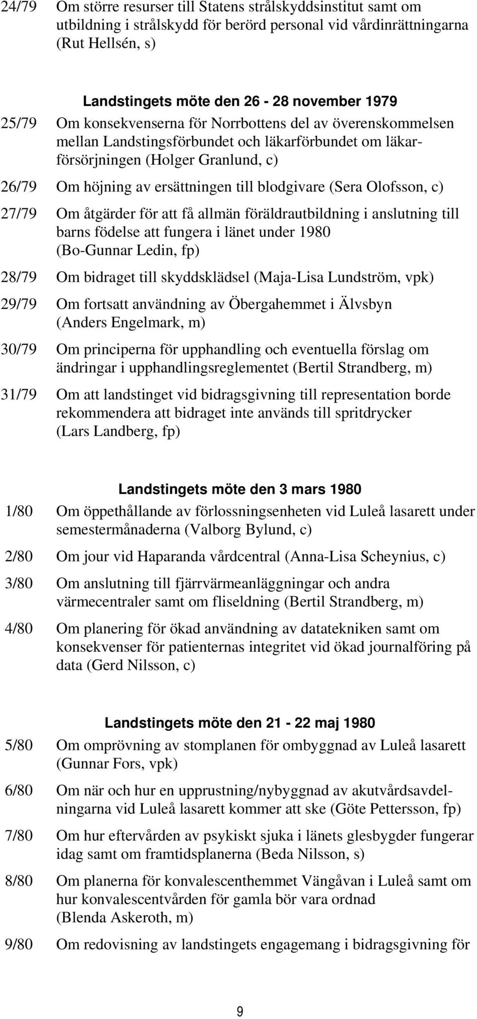 (Sera Olofsson, c) 27/79 Om åtgärder för att få allmän föräldrautbildning i anslutning till barns födelse att fungera i länet under 1980 (Bo-Gunnar Ledin, fp) 28/79 Om bidraget till skyddsklädsel