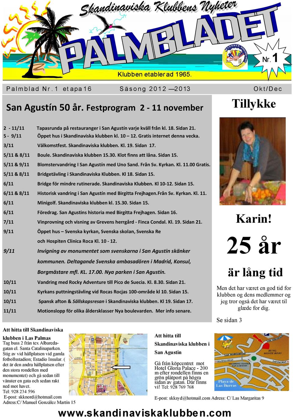 Skandinaviska klubben. Kl. 19. Sidan 17. 5/11 & 8/11 Boule. Skandinaviska klubben 15.30. Klot finns att låna. Sidan 15. 5/11 & 9/11 Blomstervandring I San Agustín med Uno Sand. Från Sv. Kyrkan. Kl. 11.