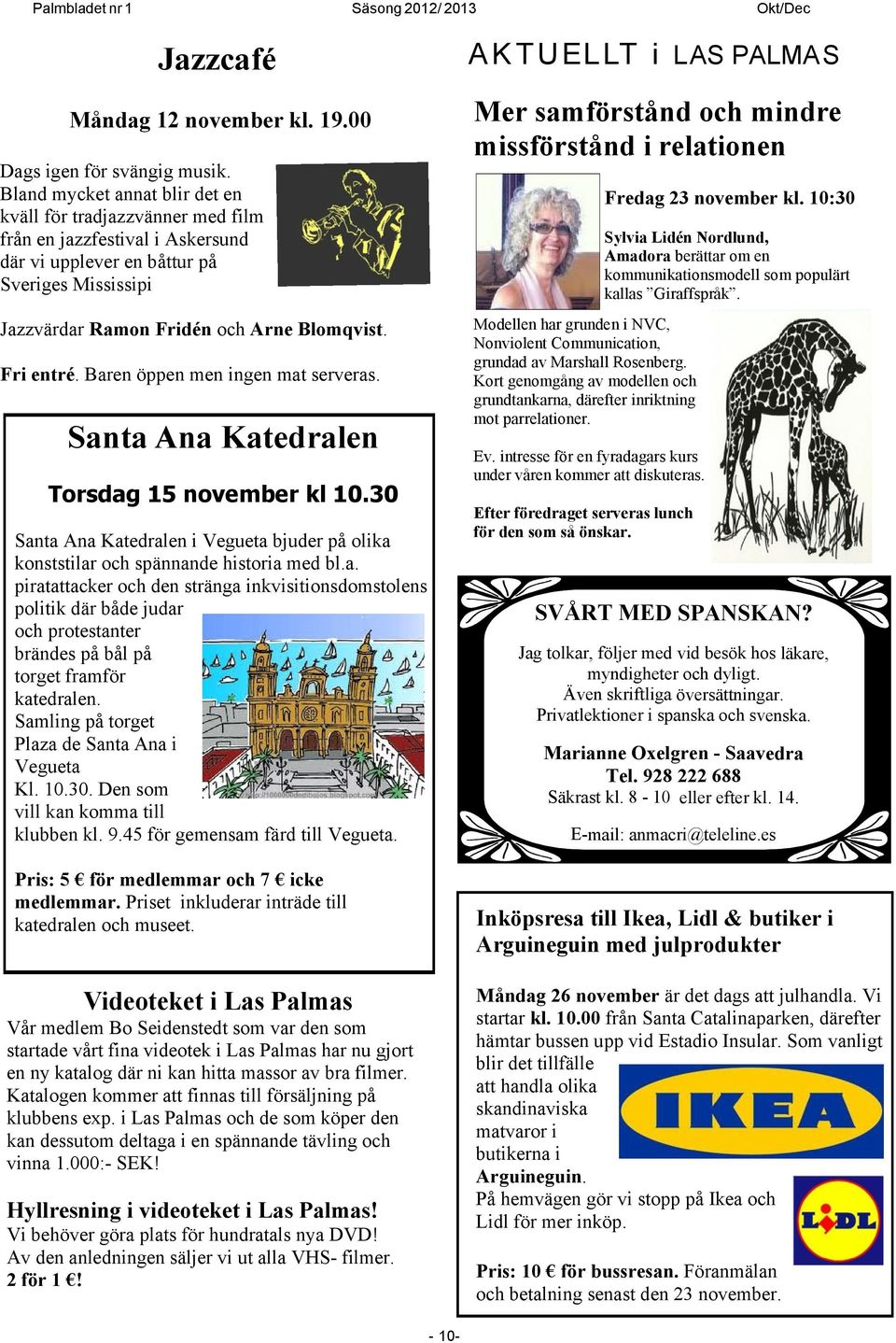 Fri entré. Baren öppen men ingen mat serveras. Santa Ana Katedralen Torsdag 15 november kl 10.30 Santa Ana Katedralen i Vegueta bjuder på olika konststilar och spännande historia med bl.a. piratattacker och den stränga inkvisitionsdomstolens politik där både judar och protestanter brändes på bål på torget framför katedralen.