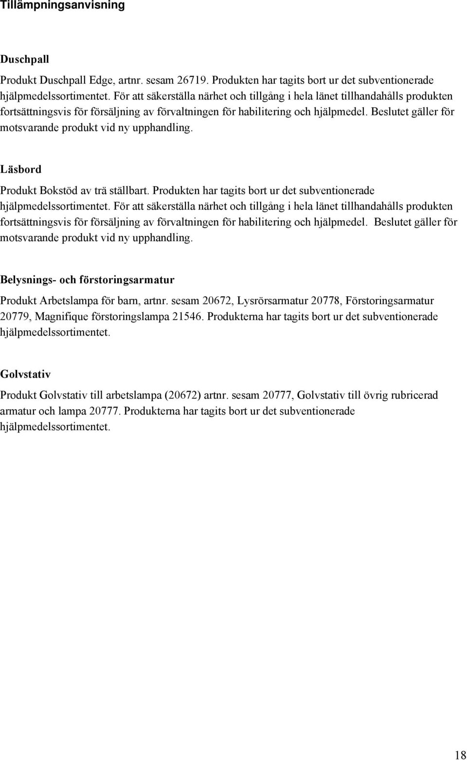 Beslutet gäller för motsvarande produkt vid ny upphandling. Läsbord Produkt Bokstöd av trä ställbart. Produkten har tagits bort ur det subventionerade hjälpmedelssortimentet.