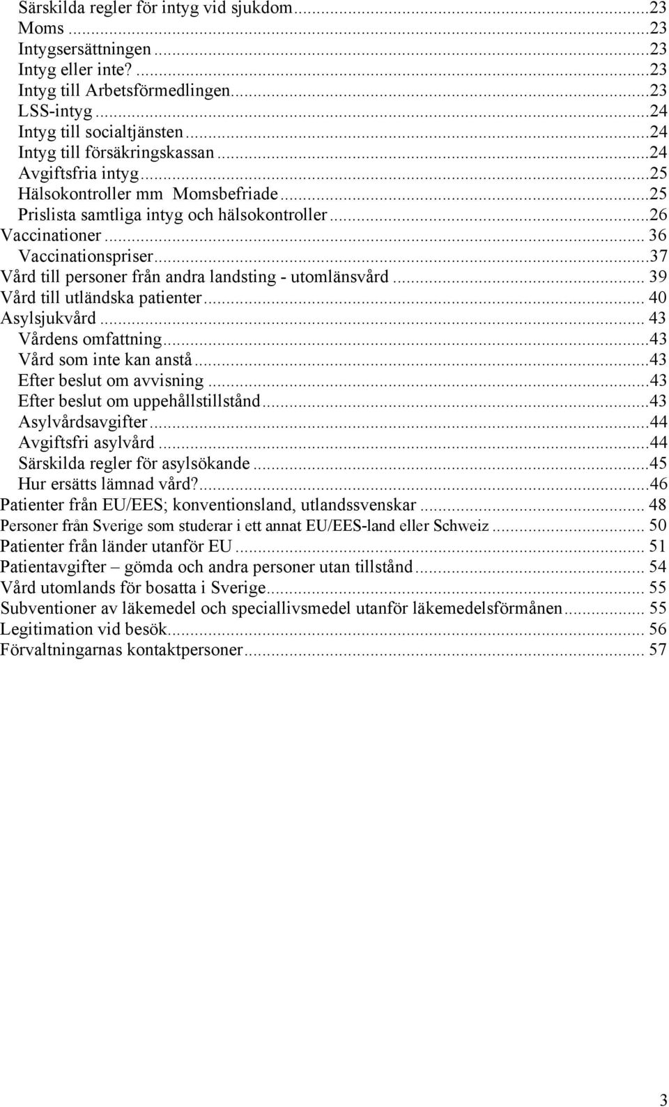 ..37 Vård till personer från andra landsting - utomlänsvård... 39 Vård till utländska patienter... 40 Asylsjukvård... 43 Vårdens omfattning...43 Vård som inte kan anstå...43 Efter beslut om avvisning.
