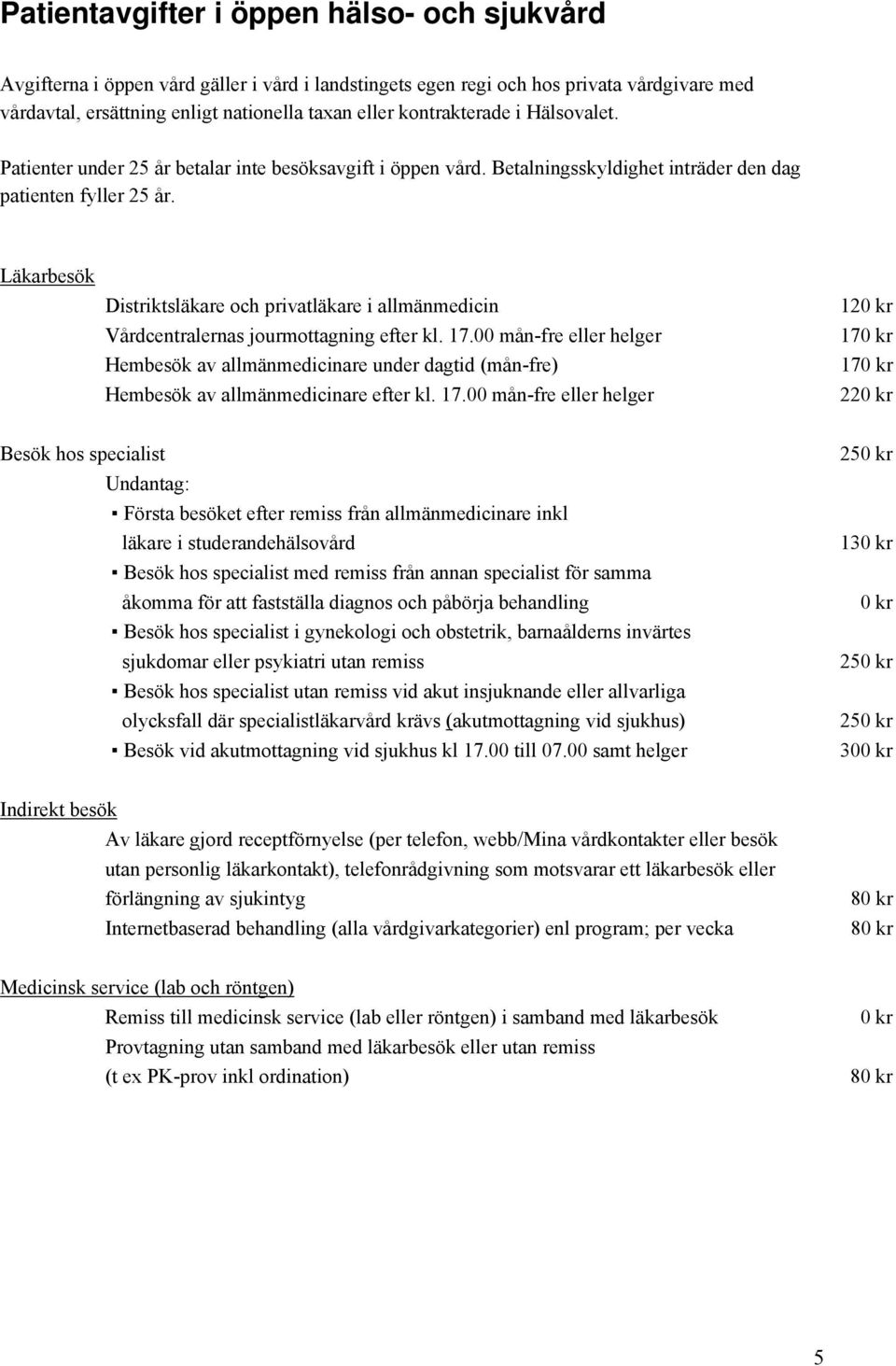 Läkarbesök Distriktsläkare och privatläkare i allmänmedicin Vårdcentralernas jourmottagning efter kl. 17.