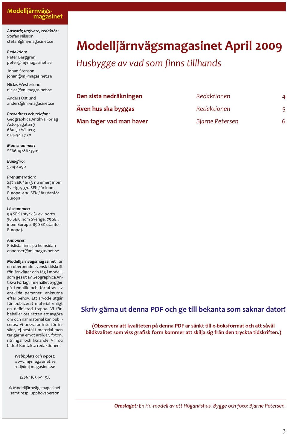 se Postadress och telefon: Geographica Antikva Förlag Åstorpsgatan 3 660 50 Vålberg 054 54 27 30 Modelljärnvägsmagasinet April 2009 Husbygge av vad som finns tillhands Den sista nedräkningen