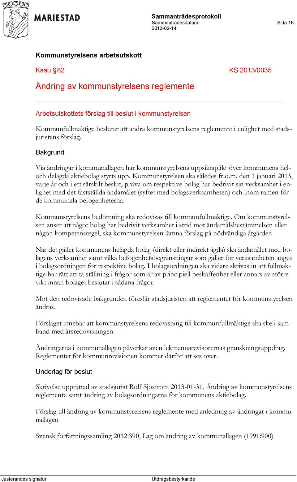 o.m. den 1 januari 2013, varje år och i ett särskilt beslut, pröva om respektive bolag har bedrivit sin verksamhet i enlighet med det fastställda ändamålet (syftet med bolagsverksamheten) och inom