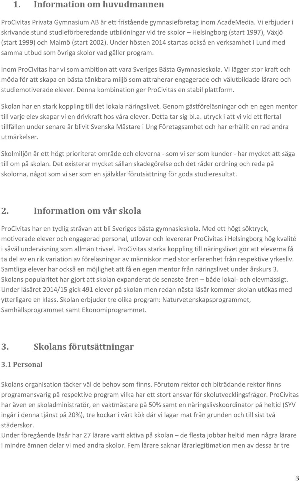 Under hösten 2014 startas också en verksamhet i Lund med samma utbud som övriga skolor vad gäller program. Inom ProCivitas har vi som ambition att vara Sveriges Bästa Gymnasieskola.