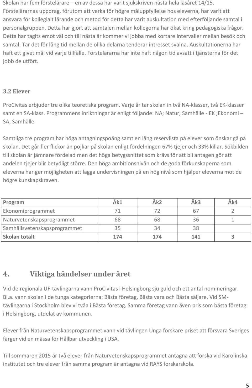 personalgruppen. Detta har gjort att samtalen mellan kollegorna har ökat kring pedagogiska frågor.