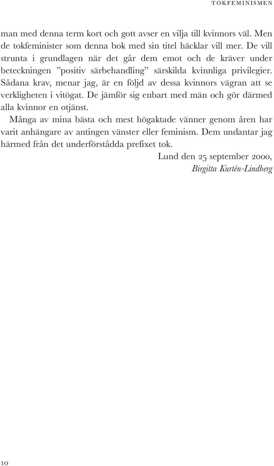 Sådana krav, menar jag, är en följd av dessa kvinnors vägran att se verkligheten i vitögat. De jämför sig enbart med män och gör därmed alla kvinnor en otjänst.