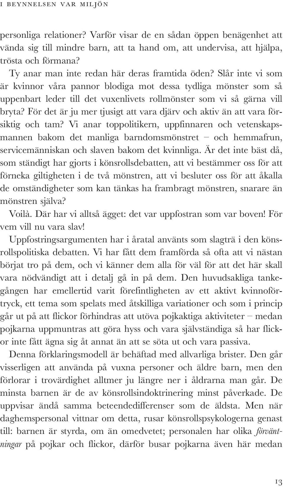 Slår inte vi som är kvinnor våra pannor blodiga mot dessa tydliga mönster som så uppenbart leder till det vuxenlivets rollmönster som vi så gärna vill bryta?