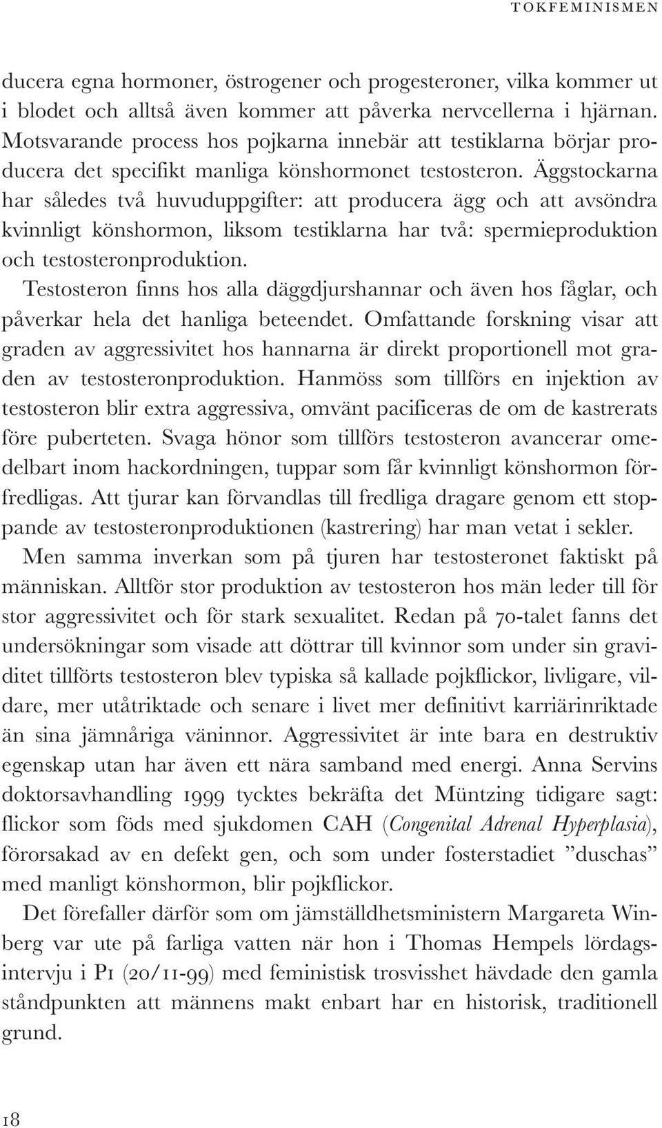 Äggstockarna har således två huvuduppgifter: att producera ägg och att avsöndra kvinnligt könshormon, liksom testiklarna har två: spermieproduktion och testosteronproduktion.