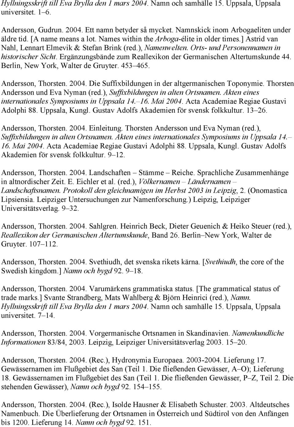 Orts- und Personennamen in historischer Sicht. Ergänzungsbände zum Reallexikon der Germanischen Altertumskunde 44. Berlin, New York, Walter de Gruyter. 453 465. Andersson, Thorsten. 2004.