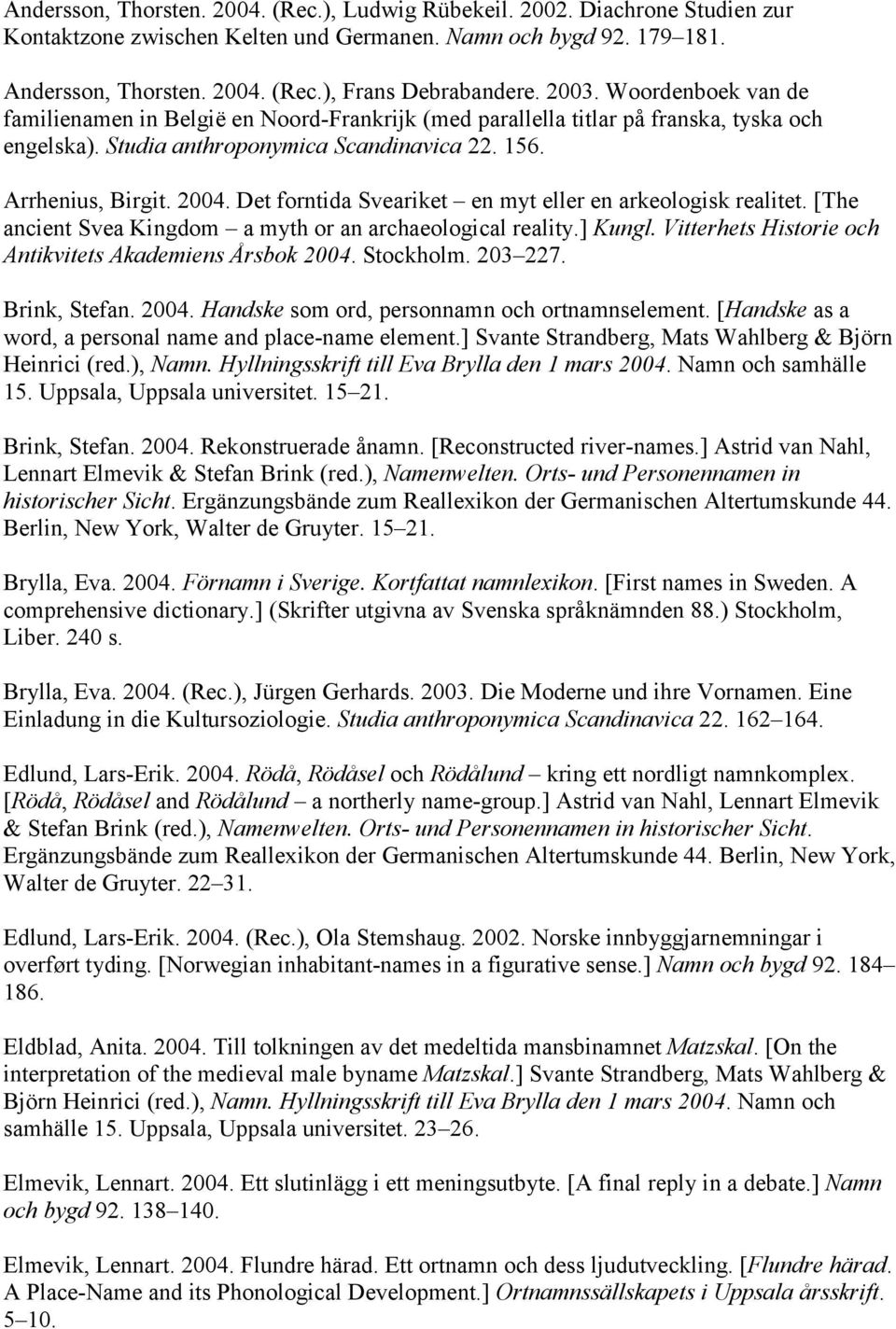 Det forntida Sveariket en myt eller en arkeologisk realitet. [The ancient Svea Kingdom a myth or an archaeological reality.] Kungl. Vitterhets Historie och Antikvitets Akademiens Årsbok 2004.