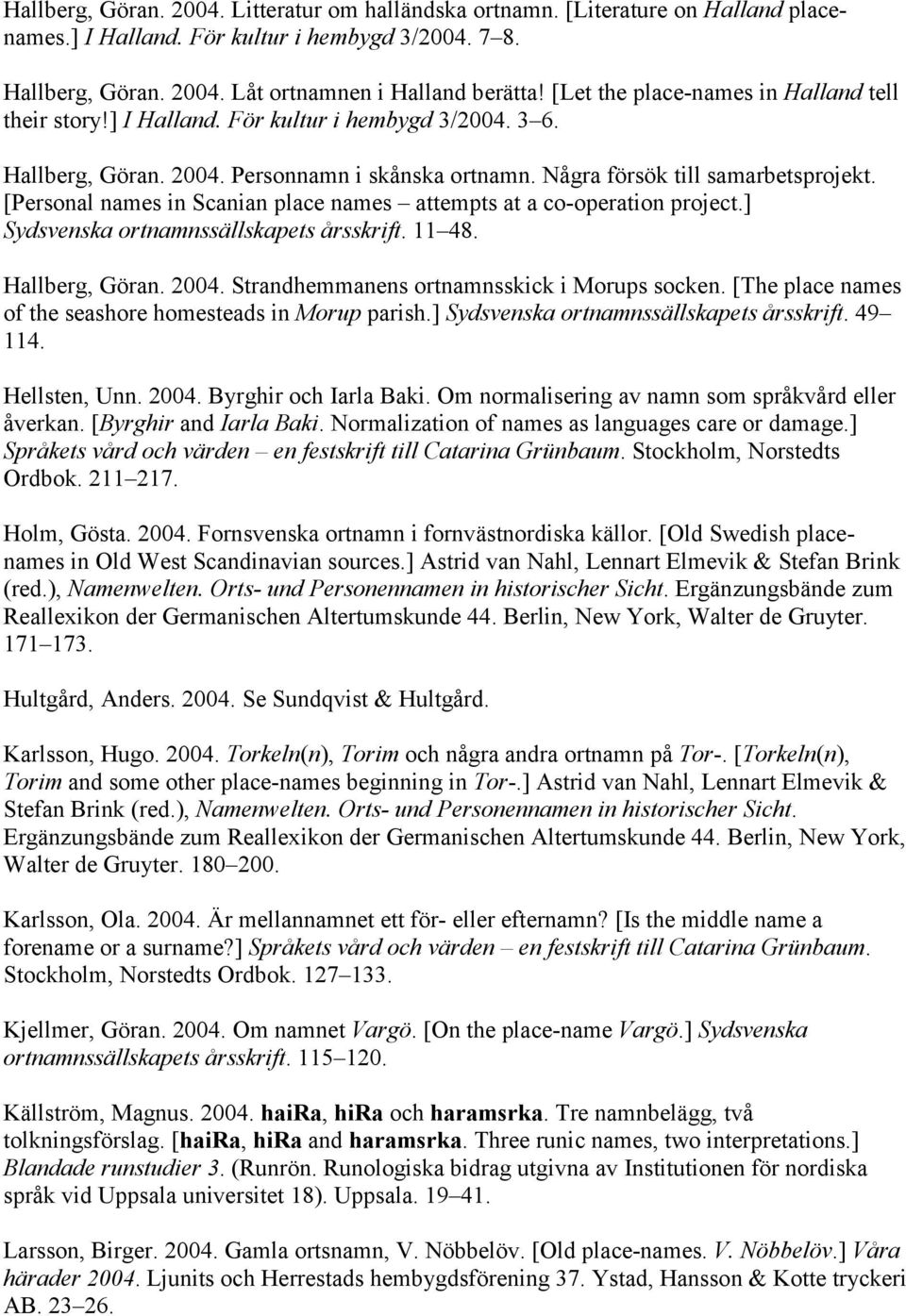 [Personal names in Scanian place names attempts at a co-operation project.] Sydsvenska ortnamnssällskapets årsskrift. 11 48. Hallberg, Göran. 2004. Strandhemmanens ortnamnsskick i Morups socken.