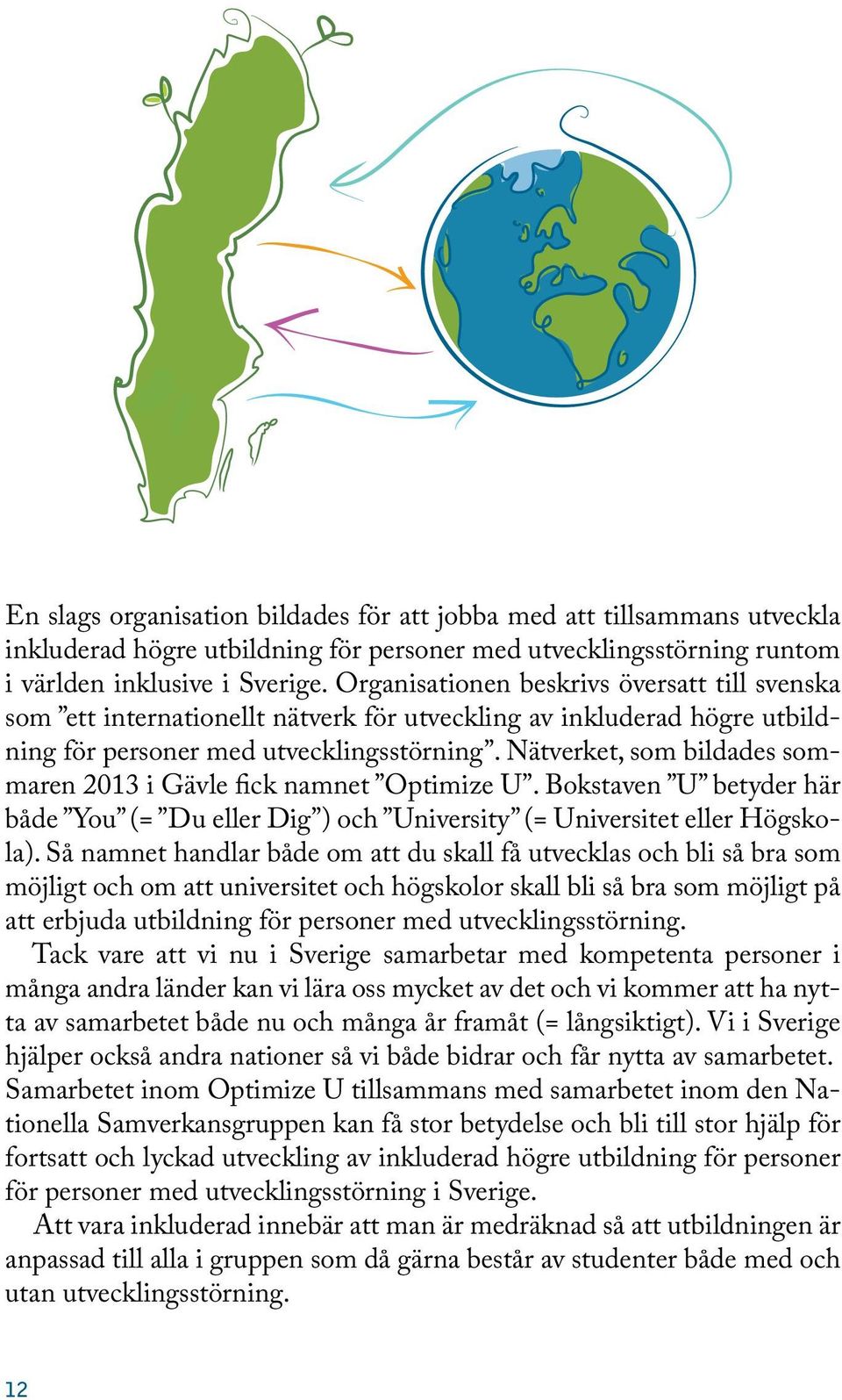 Nätverket, som bildades sommaren 2013 i Gävle fick namnet Optimize U. Bokstaven U betyder här både You (= Du eller Dig ) och University (= Universitet eller Högskola).