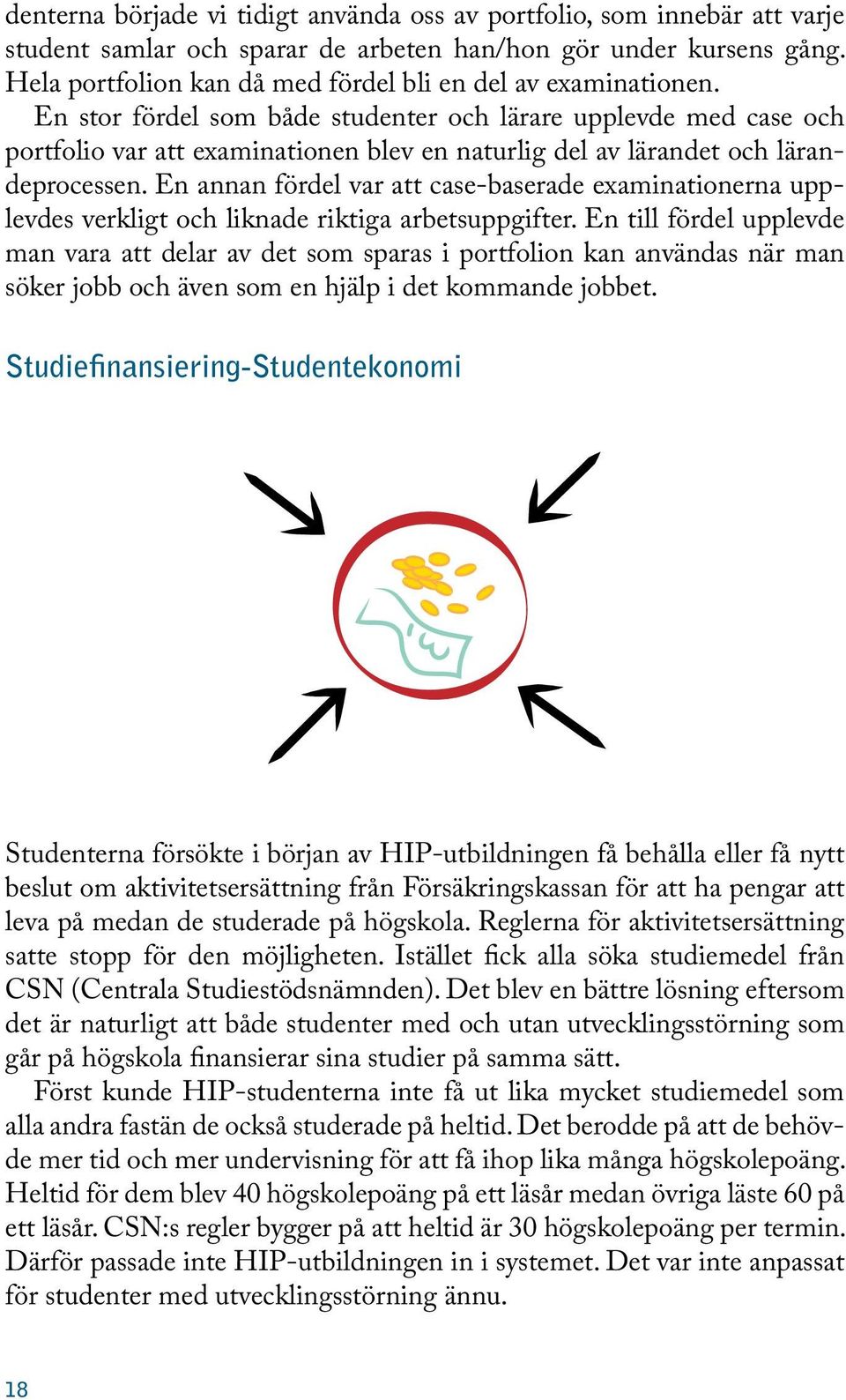 En stor fördel som både studenter och lärare upplevde med case och portfolio var att examinationen blev en naturlig del av lärandet och lärandeprocessen.