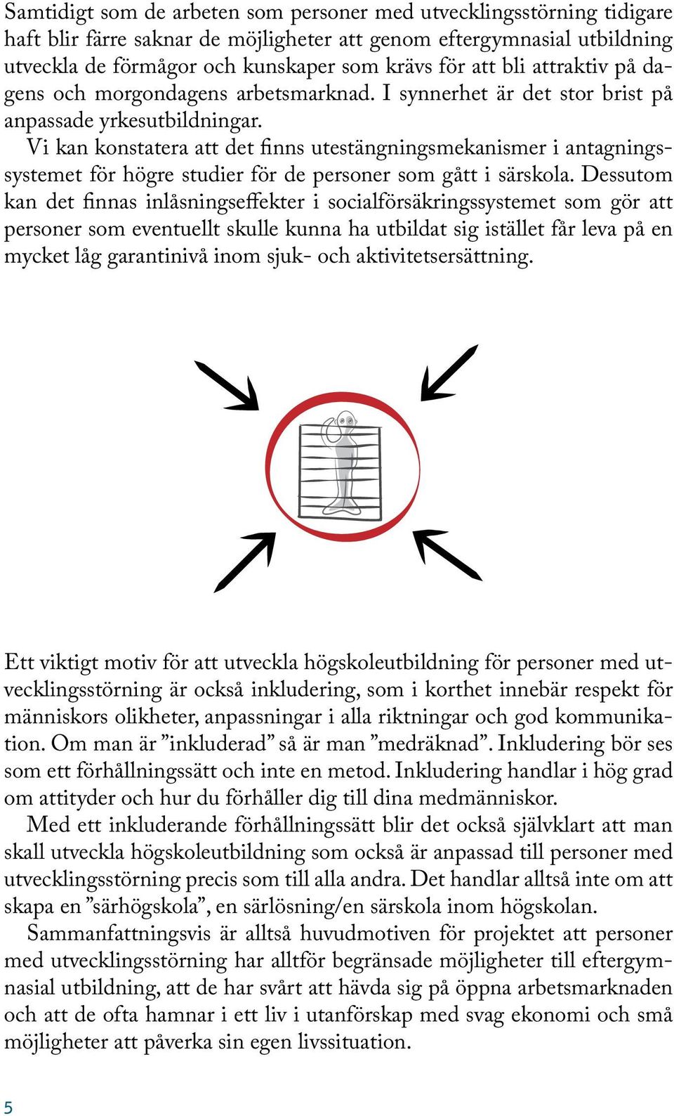 Vi kan konstatera att det finns utestängningsmekanismer i antagningssystemet för högre studier för de personer som gått i särskola.