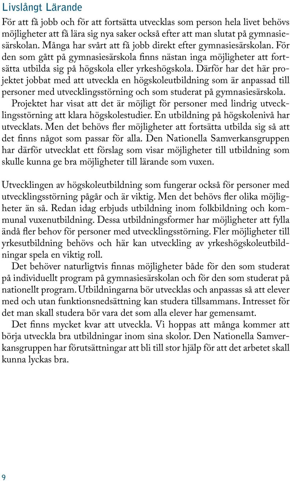 Därför har det här projektet jobbat med att utveckla en högskoleutbildning som är anpassad till personer med utvecklingsstörning och som studerat på gymnasiesärskola.