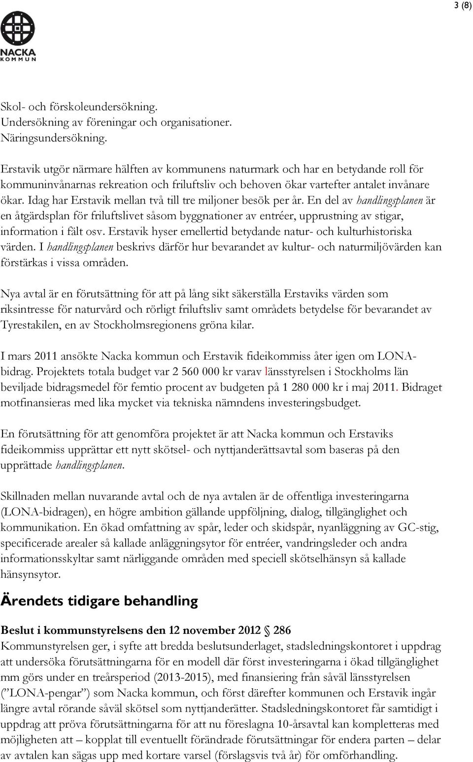 Idag har Erstavik mellan två till tre miljoner besök per år. En del av handlingsplanen är en åtgärdsplan för friluftslivet såsom byggnationer av entréer, upprustning av stigar, information i fält osv.