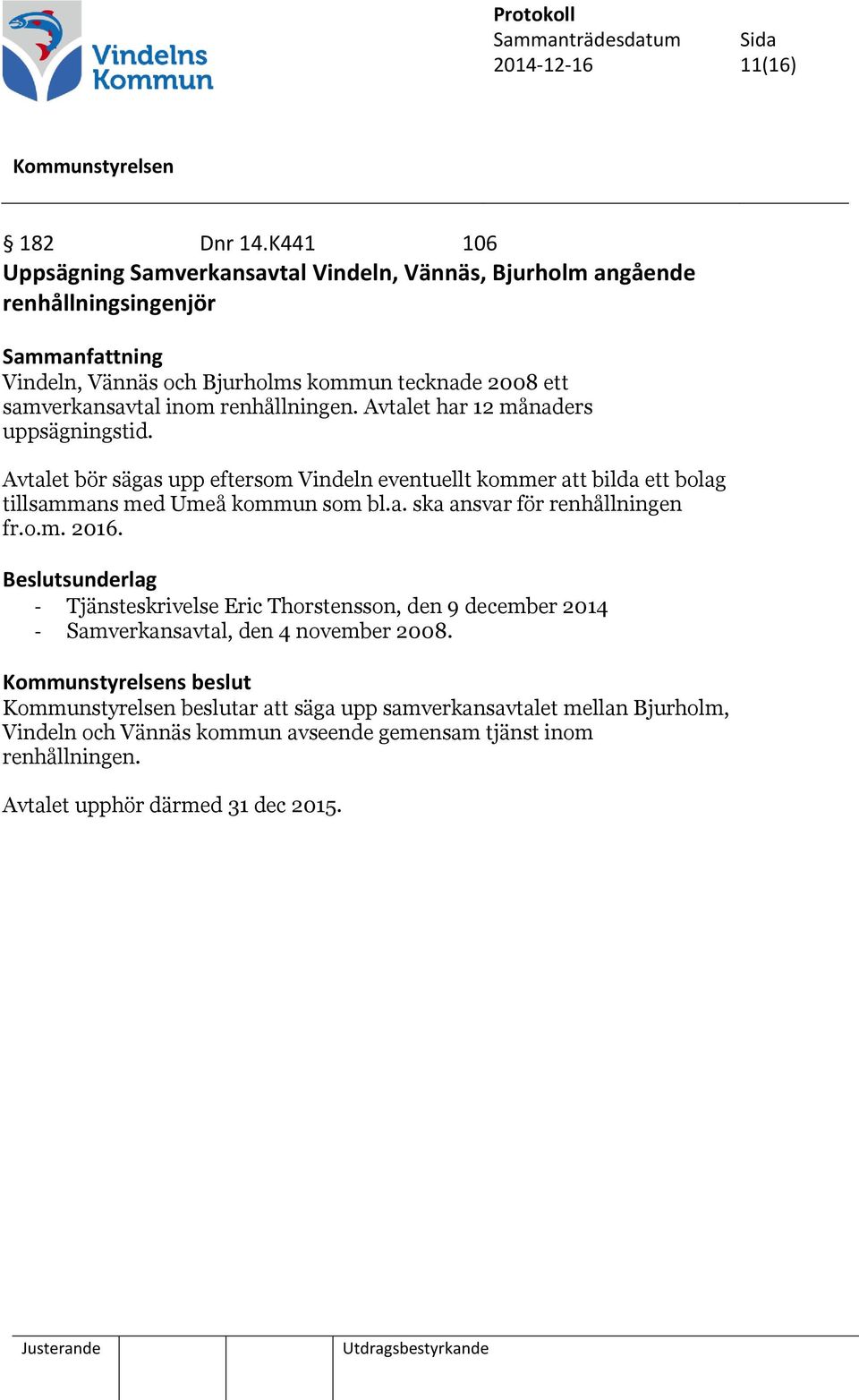 inom renhållningen. Avtalet har 12 månaders uppsägningstid. Avtalet bör sägas upp eftersom Vindeln eventuellt kommer att bilda ett bolag tillsammans med Umeå kommun som bl.a. ska ansvar för renhållningen fr.