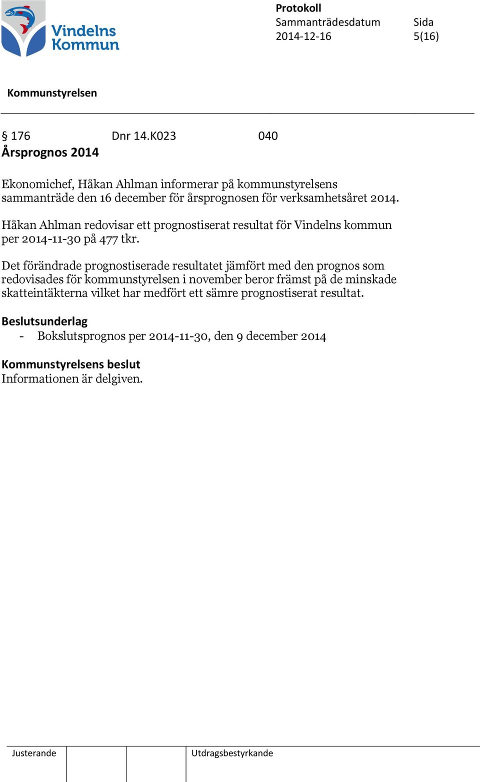 2014. Håkan Ahlman redovisar ett prognostiserat resultat för Vindelns kommun per 2014-11-30 på 477 tkr.