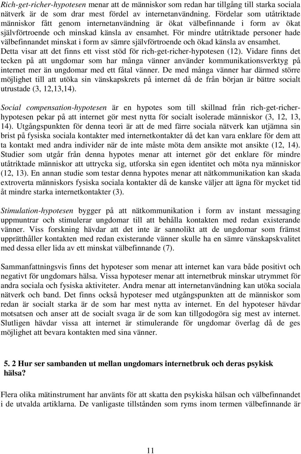 För mindre utåtriktade personer hade välbefinnandet minskat i form av sämre självförtroende och ökad känsla av ensamhet. Detta visar att det finns ett visst stöd för rich-get-richer-hypotesen (12).