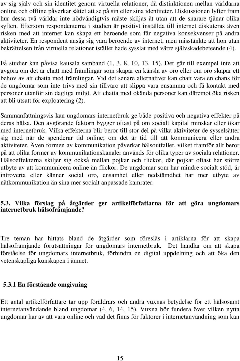 Eftersom respondenterna i studien är positivt inställda till internet diskuteras även risken med att internet kan skapa ett beroende som får negativa konsekvenser på andra aktiviteter.