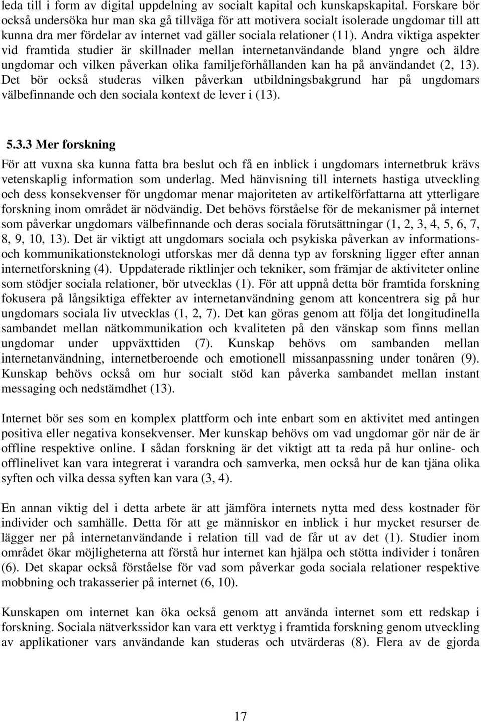 Andra viktiga aspekter vid framtida studier är skillnader mellan internetanvändande bland yngre och äldre ungdomar och vilken påverkan olika familjeförhållanden kan ha på användandet (2, 13).