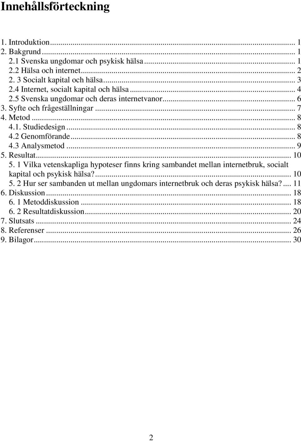 .. 8 4.3 Analysmetod... 9 5. Resultat... 10 5. 1 Vilka vetenskapliga hypoteser finns kring sambandet mellan internetbruk, socialt kapital och psykisk hälsa?... 10 5. 2 Hur ser sambanden ut mellan ungdomars internetbruk och deras psykisk hälsa?