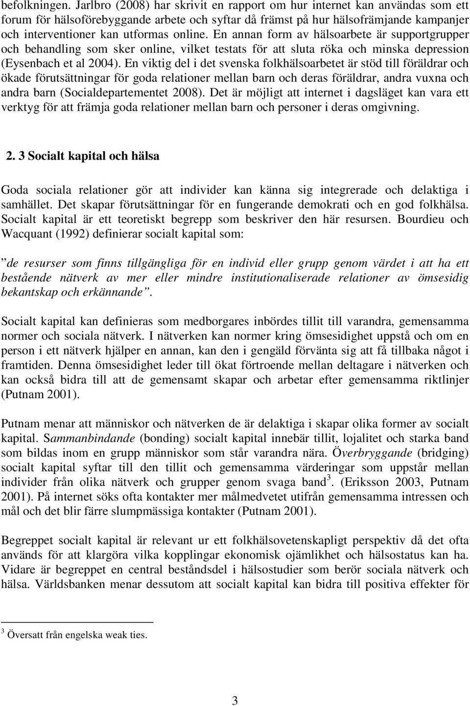 online. En annan form av hälsoarbete är supportgrupper och behandling som sker online, vilket testats för att sluta röka och minska depression (Eysenbach et al 2004).