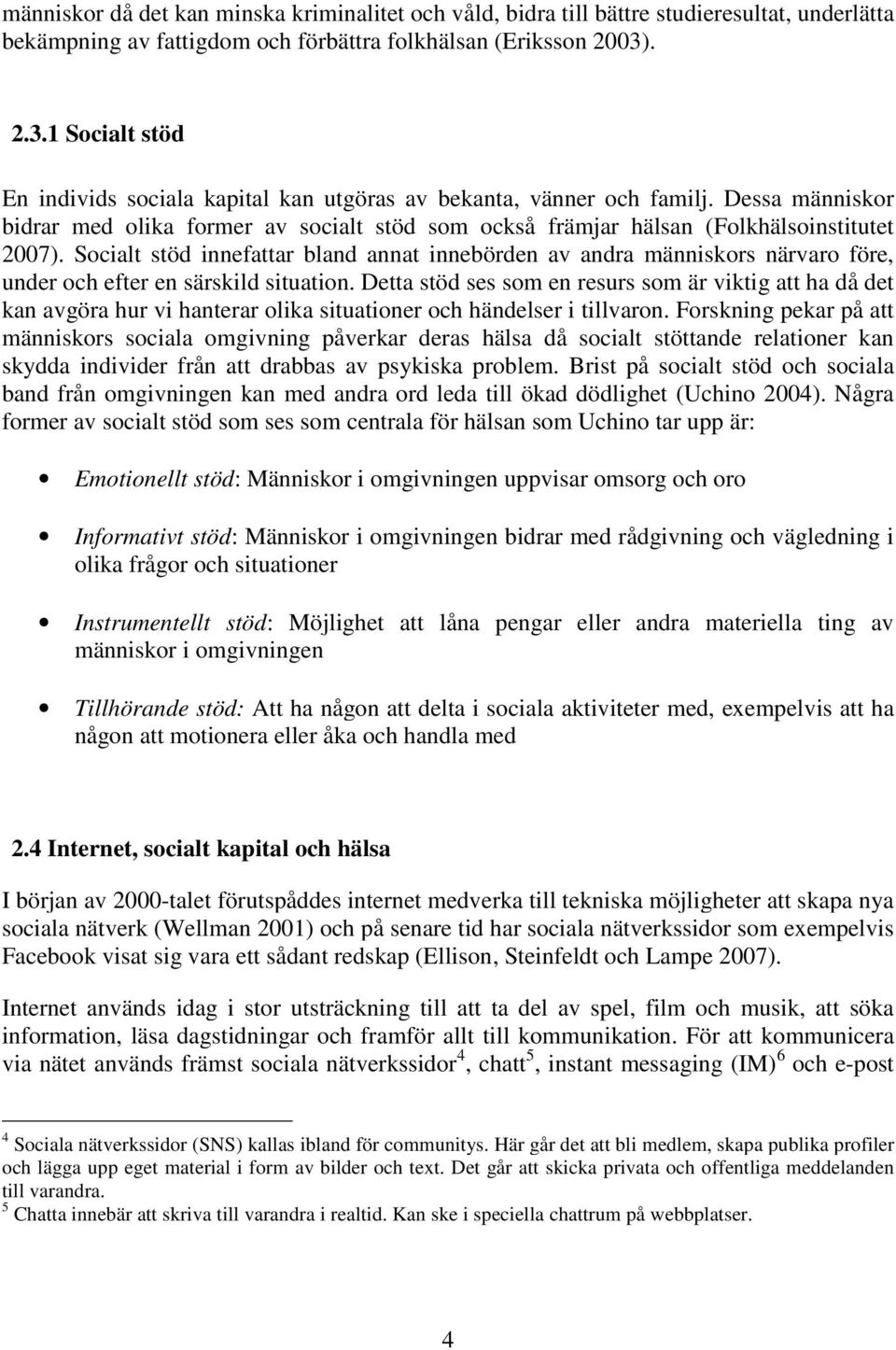 Socialt stöd innefattar bland annat innebörden av andra människors närvaro före, under och efter en särskild situation.