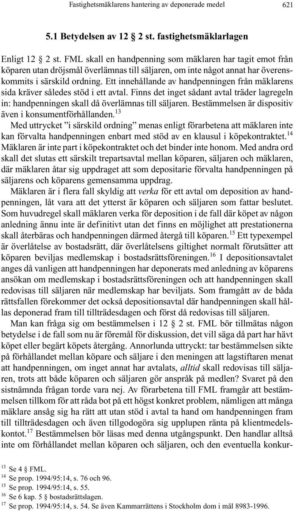 Ett innehållande av handpenningen från mäklarens sida kräver således stöd i ett avtal. Finns det inget sådant avtal träder lagregeln in: handpenningen skall då överlämnas till säljaren.