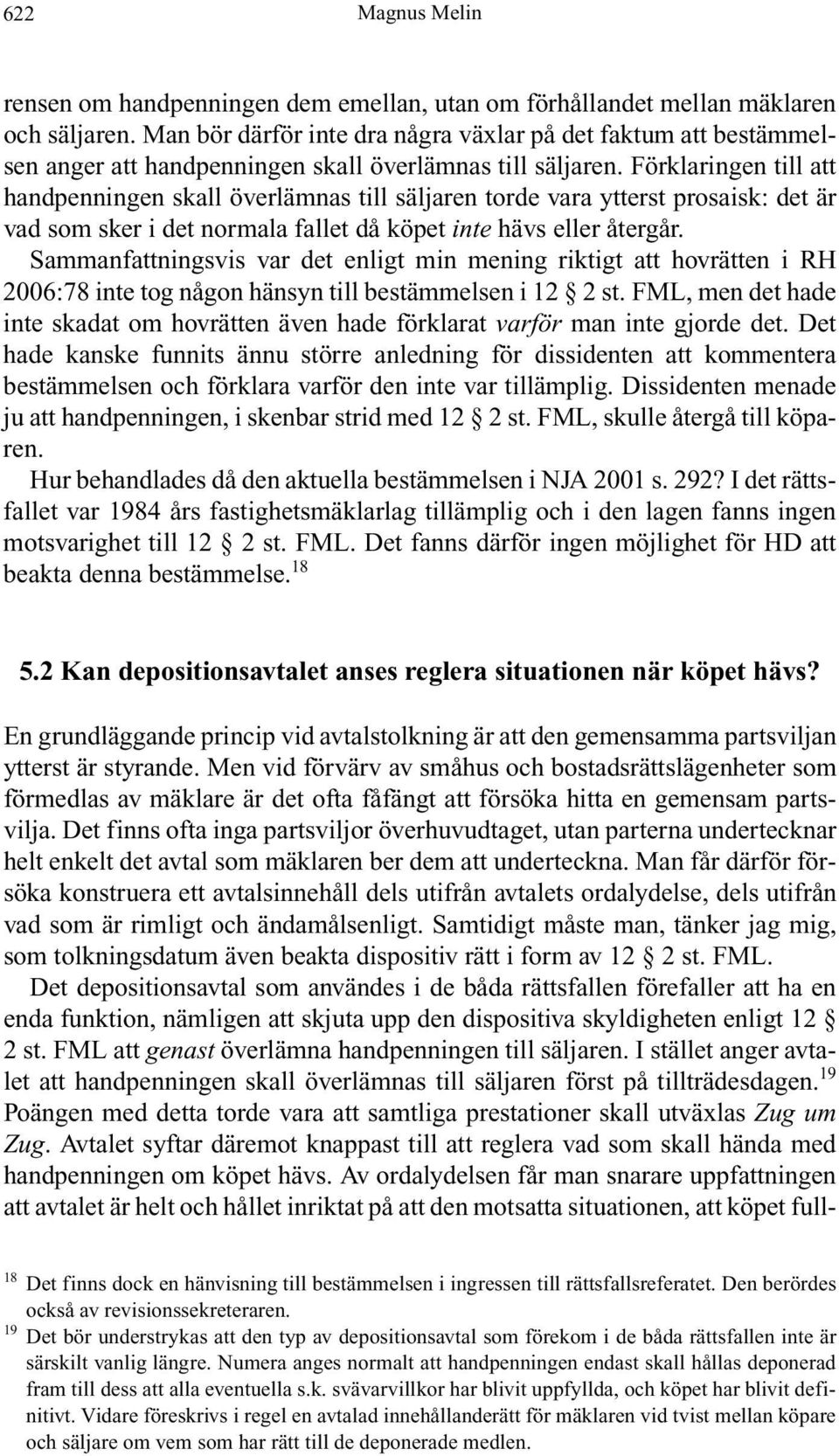 Förklaringen till att handpenningen skall överlämnas till säljaren torde vara ytterst prosaisk: det är vad som sker i det normala fallet då köpet inte hävs eller återgår.