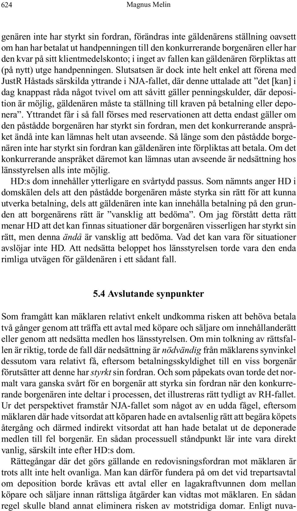 Slutsatsen är dock inte helt enkel att förena med JustR Håstads särskilda yttrande i NJA-fallet, där denne uttalade att det [kan] i dag knappast råda något tvivel om att såvitt gäller penningskulder,