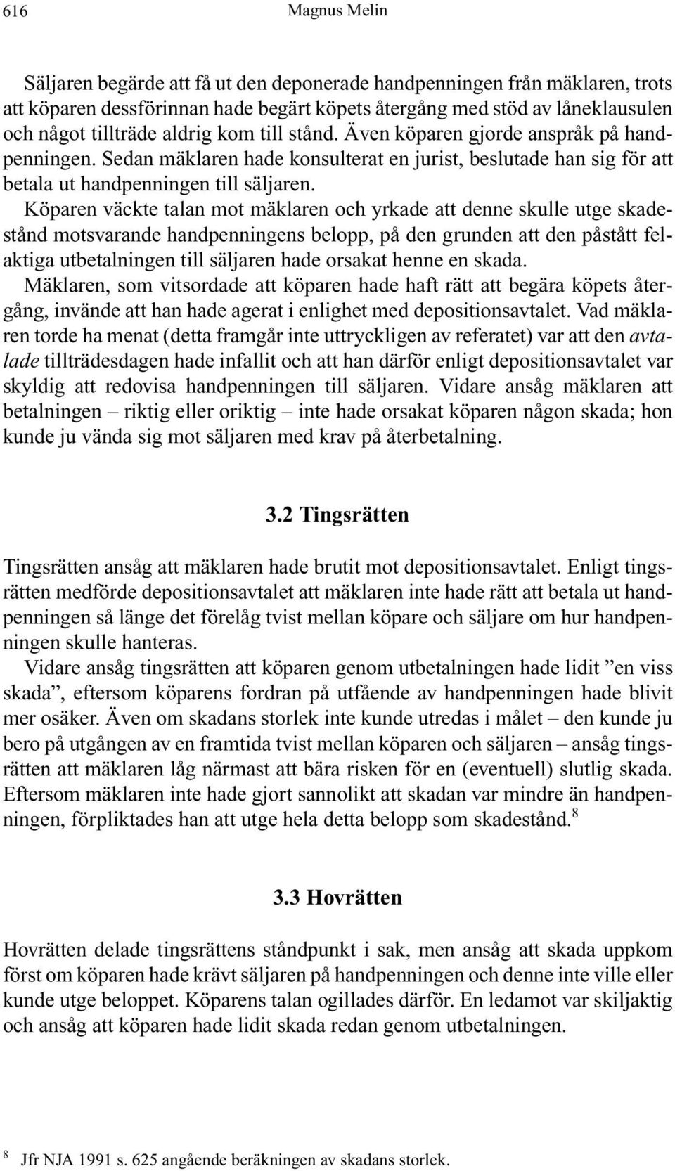 Köparen väckte talan mot mäklaren och yrkade att denne skulle utge skadestånd motsvarande handpenningens belopp, på den grunden att den påstått felaktiga utbetalningen till säljaren hade orsakat